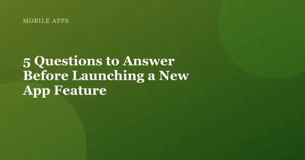 Illustration for "5 Questions to Answer Before Launching a New App Feature"